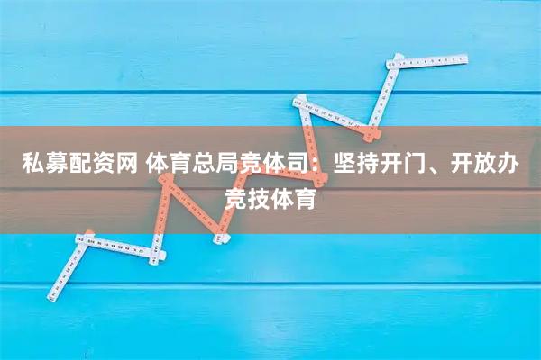 私募配资网 体育总局竞体司：坚持开门、开放办竞技体育