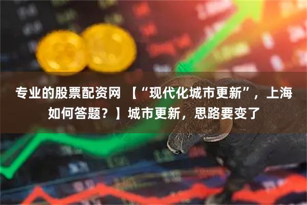 专业的股票配资网 【“现代化城市更新”，上海如何答题？】城市更新，思路要变了