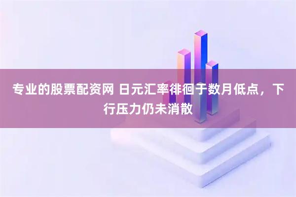 专业的股票配资网 日元汇率徘徊于数月低点，下行压力仍未消散
