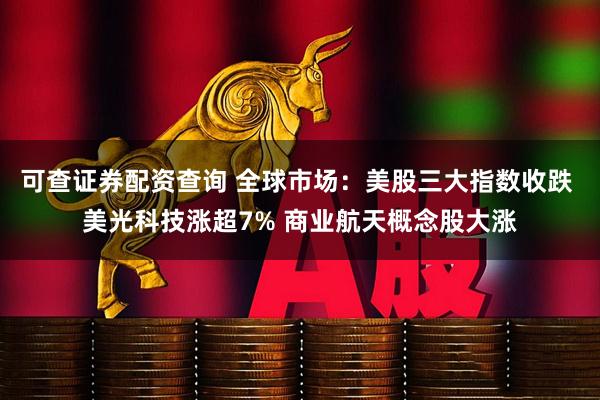 可查证券配资查询 全球市场：美股三大指数收跌 美光科技涨超7% 商业航天概念股大涨