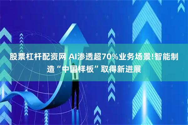 股票杠杆配资网 AI渗透超70%业务场景!智能制造“中国样板”取得新进展
