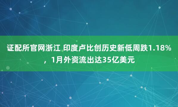 证配所官网浙江 印度卢比创历史新低周跌1.18%，1月外资流出达35亿美元