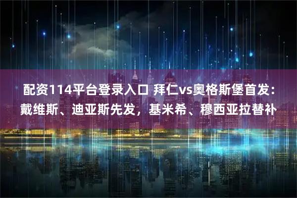 配资114平台登录入口 拜仁vs奥格斯堡首发：戴维斯、迪亚斯先发，基米希、穆西亚拉替补