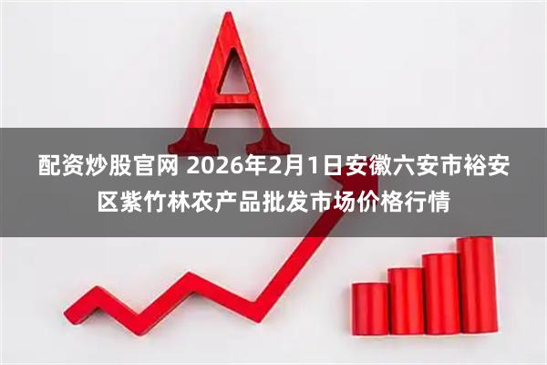 配资炒股官网 2026年2月1日安徽六安市裕安区紫竹林农产品批发市场价格行情