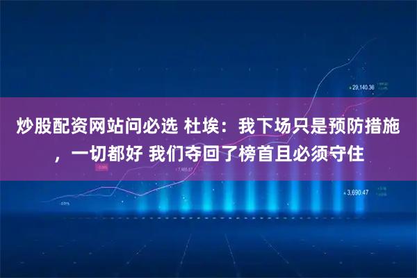 炒股配资网站问必选 杜埃：我下场只是预防措施，一切都好 我们夺回了榜首且必须守住
