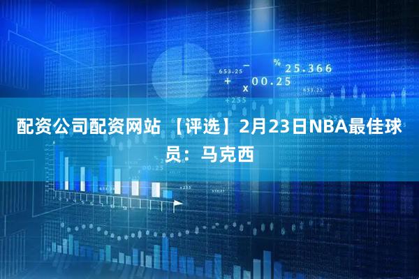 配资公司配资网站 【评选】2月23日NBA最佳球员:马克西