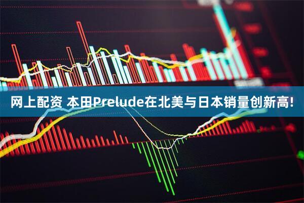 网上配资 本田Prelude在北美与日本销量创新高!